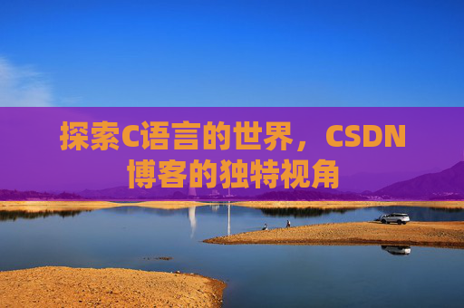 探索C语言的世界,CSDN博客的独特视角